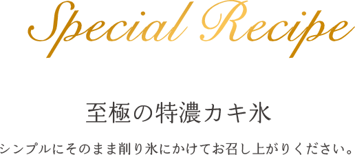 Special Recipe 至極の特濃カキ氷 シンプルにそのまま削り氷にかけてお召し上がりください。