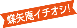 蝶矢庵のイチオシ